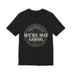 We're Not Going T-Shirt