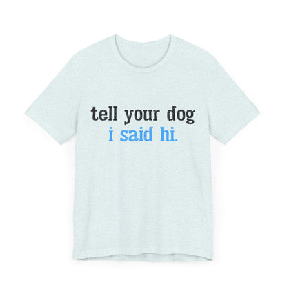 Tell Your Dog I Said Hi T-Shirt