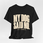 My Dog Said No T-Shirt