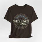 We're Not Going T-Shirt