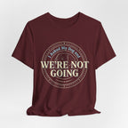 We're Not Going T-Shirt
