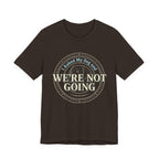 We're Not Going T-Shirt