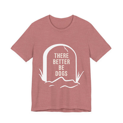 There Better Be Dogs T-Shirt