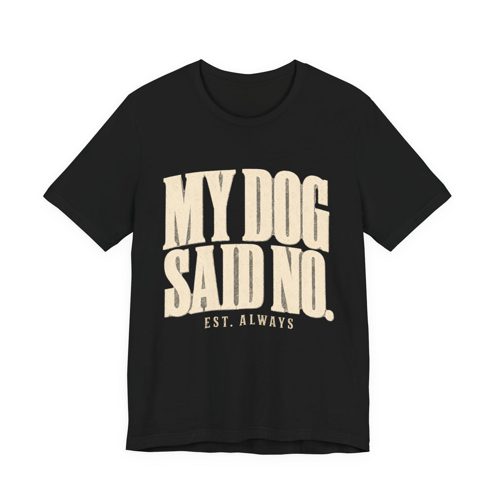 My Dog Said No T-Shirt
