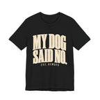 My Dog Said No T-Shirt