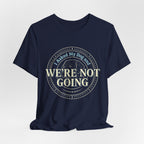 We're Not Going T-Shirt