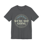 We're Not Going T-Shirt