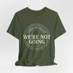 We're Not Going T-Shirt