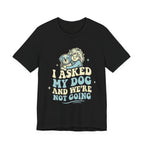 I Asked My Dog T-Shirt
