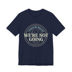 We're Not Going T-Shirt
