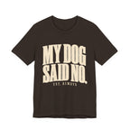 My Dog Said No T-Shirt